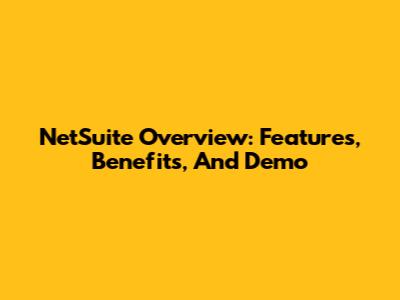 NetSuite Overview: Features, Benefits, And Demo
