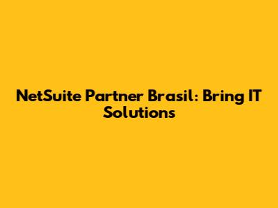 NetSuite Partner Brasil: Bring IT Solutions
