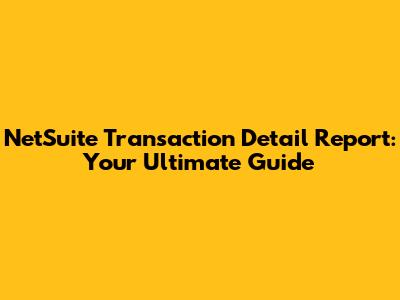 NetSuite Transaction Detail Report: Your Ultimate Guide
