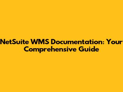 NetSuite WMS Documentation: Your Comprehensive Guide