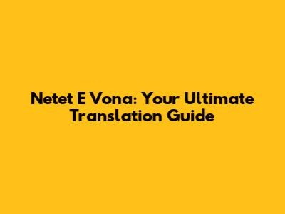 Netet E Vona: Your Ultimate Translation Guide