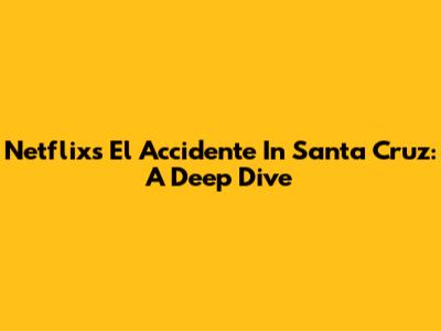 Netflix's 'El Accidente' In Santa Cruz: A Deep Dive