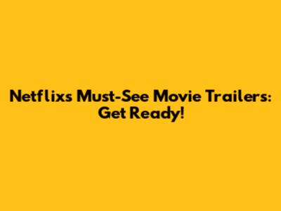 Netflix's Must-See Movie Trailers: Get Ready!