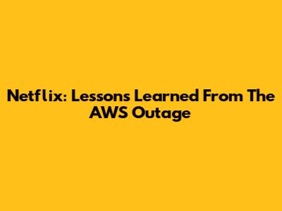 Netflix: Lessons Learned From The AWS Outage