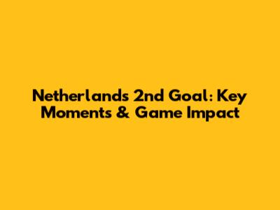 Netherlands' 2nd Goal: Key Moments & Game Impact