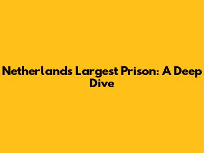 Netherlands' Largest Prison: A Deep Dive
