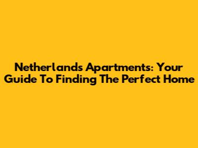 Netherlands Apartments: Your Guide To Finding The Perfect Home
