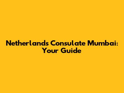 Netherlands Consulate Mumbai: Your Guide