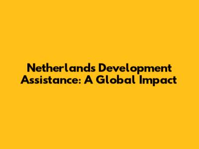 Netherlands Development Assistance: A Global Impact