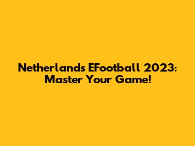 Netherlands EFootball 2023: Master Your Game!