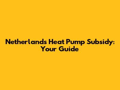Netherlands Heat Pump Subsidy: Your Guide