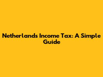 Netherlands Income Tax: A Simple Guide