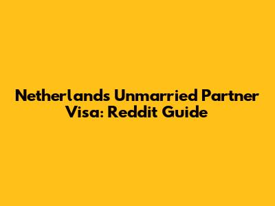 Netherlands Unmarried Partner Visa: Reddit Guide