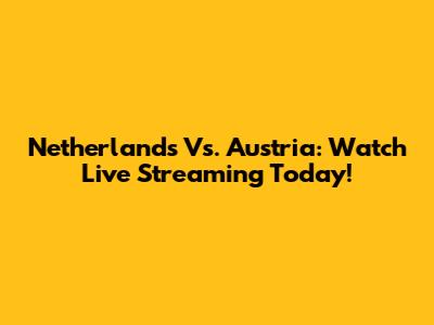 Netherlands Vs. Austria: Watch Live Streaming Today!