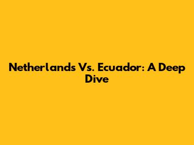 Netherlands Vs. Ecuador: A Deep Dive