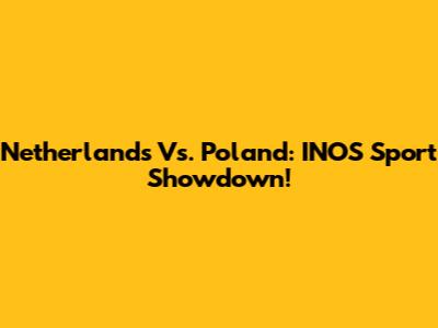 Netherlands Vs. Poland: INOS Sport Showdown!