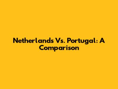 Netherlands Vs. Portugal: A Comparison