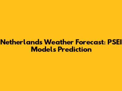 Netherlands Weather Forecast: PSEI Models Prediction