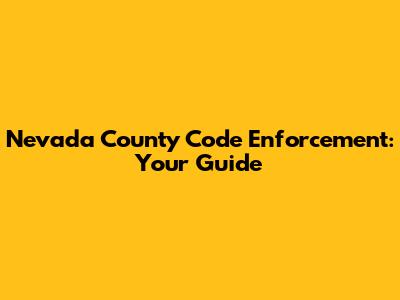 Nevada County Code Enforcement: Your Guide