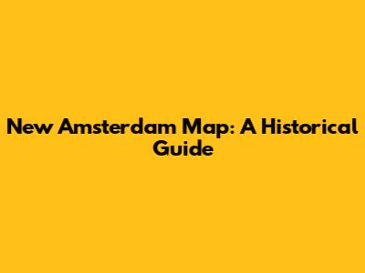 New Amsterdam Map: A Historical Guide