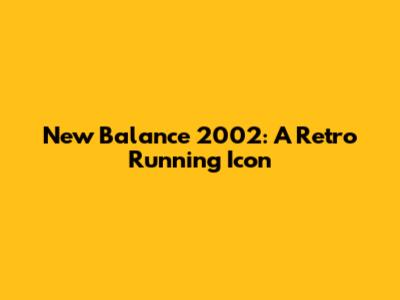 New Balance 2002: A Retro Running Icon