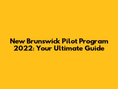 New Brunswick Pilot Program 2022: Your Ultimate Guide