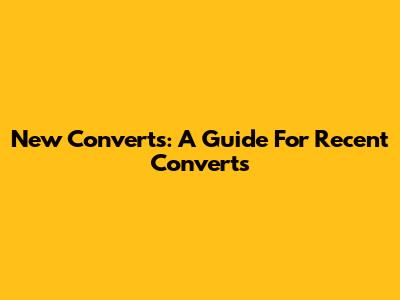 New Converts: A Guide For Recent Converts