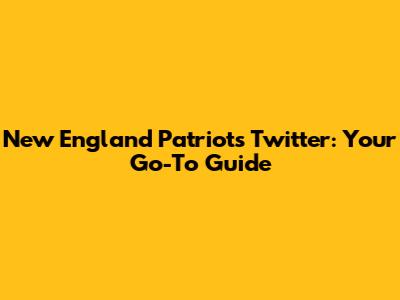 New England Patriots Twitter: Your Go-To Guide
