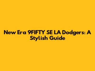 New Era 9FIFTY SE LA Dodgers: A Stylish Guide