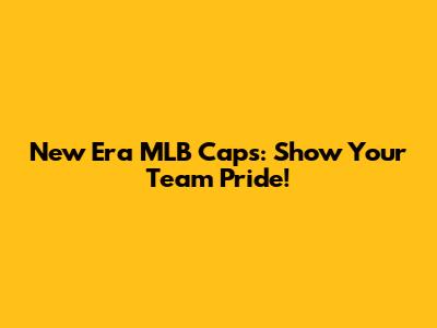 New Era MLB Caps: Show Your Team Pride!