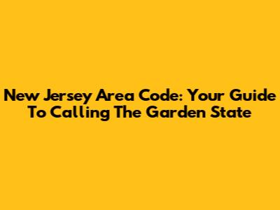 New Jersey Area Code: Your Guide To Calling The Garden State