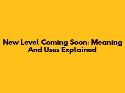 New Level Coming Soon: Meaning And Uses Explained