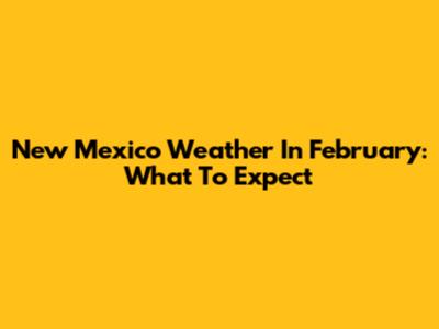 New Mexico Weather In February: What To Expect