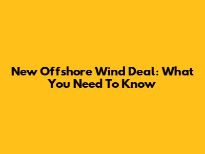 New Offshore Wind Deal: What You Need To Know