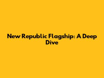 New Republic Flagship: A Deep Dive