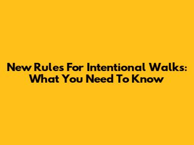 New Rules For Intentional Walks: What You Need To Know