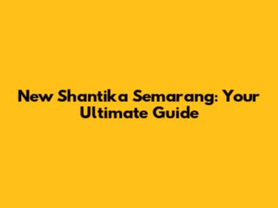 New Shantika Semarang: Your Ultimate Guide