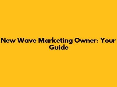 New Wave Marketing Owner: Your Guide