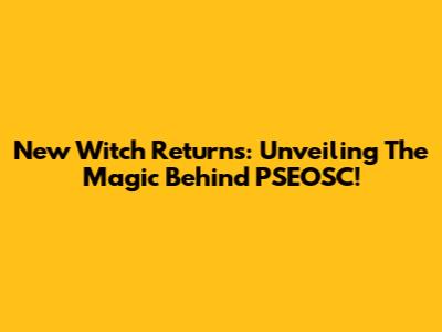 New Witch Returns: Unveiling The Magic Behind PSEOSC!