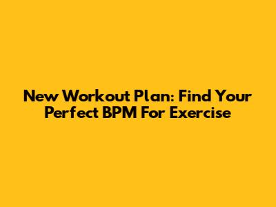 New Workout Plan: Find Your Perfect BPM For Exercise