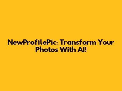 NewProfilePic: Transform Your Photos With AI!