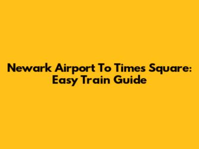 Newark Airport To Times Square: Easy Train Guide
