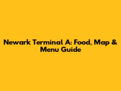 Newark Terminal A: Food, Map & Menu Guide