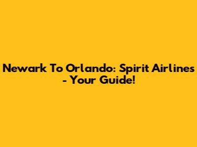 Newark To Orlando: Spirit Airlines - Your Guide!