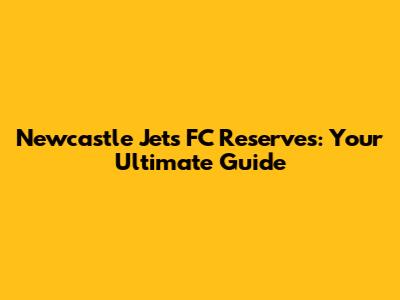 Newcastle Jets FC Reserves: Your Ultimate Guide
