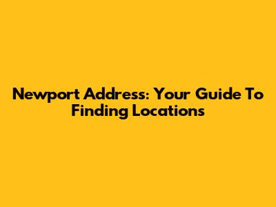 Newport Address: Your Guide To Finding Locations