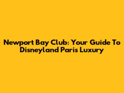 Newport Bay Club: Your Guide To Disneyland Paris Luxury