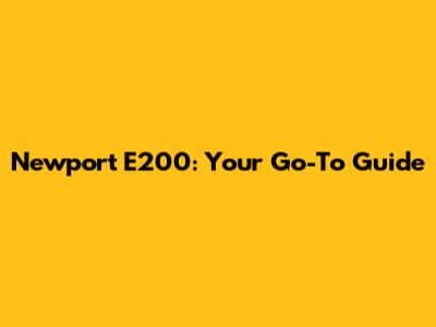 Newport E200: Your Go-To Guide
