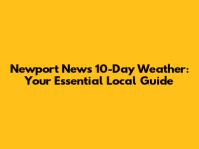 Newport News 10-Day Weather: Your Essential Local Guide