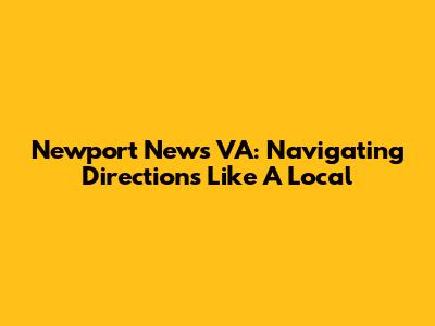 Newport News VA: Navigating Directions Like A Local